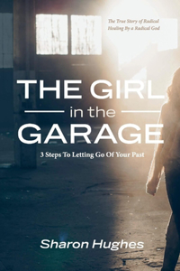 Girl in the Garage: 3 Steps to Letting Go of Your Past Volume 1