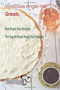 Vivacious Angel Hair Greats: Rad Angel Hair Recipes, the Top 69 Great Angel Hair Recipes