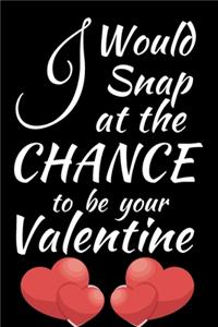I Would Snap at A Chance To Be Your Valentine