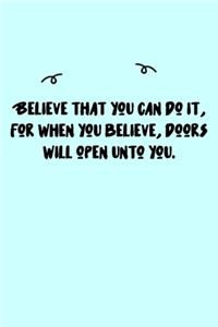 Believe that you can do it, for when you believe, doors will open unto you. Journal