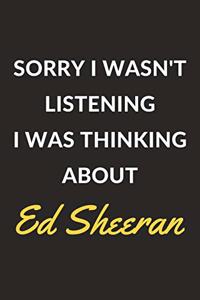 Sorry I Wasn't Listening I Was Thinking About Ed Sheeran
