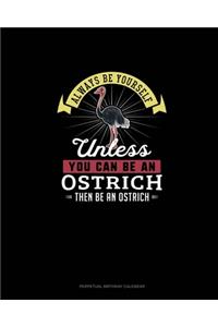 Always Be Yourself Unless You Can Be An Ostrich Then Be An Ostrich
