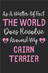 As A Matter Of Fact The World Does Revolve Around My Cairn Terrier