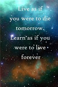 Live as if you were to die tomorrow. Learn as if you were to live forever