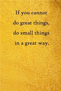 If you cannot do great things, do small things in a great way