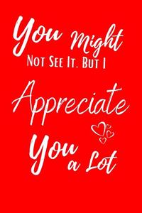 You Might Not See It, but I Appreciate You a Lot