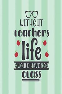 Without teachers, life would have no class.