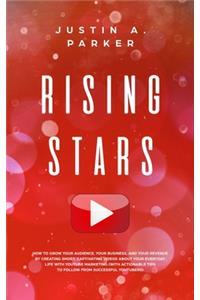 Rising Stars: How To Grow Your Audience, Your Business, And Your Revenue By Creating Short, Captivating Videos About Your Everyday Life With YouTube Marketing