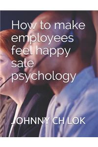 How to make employees feel happy sale psychology