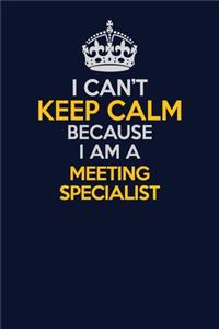 I Can't Keep Calm Because I Am A Meeting Specialist