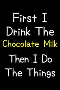 First I Drink The Chocolate Milk Then I Do The Things
