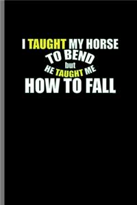 I taught my Horse to bend but he taught me how to fall