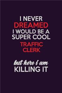 I Never Dreamed I Would Be A Super cool Traffic Clerk But Here I Am Killing It