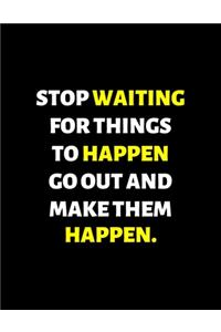 Stop Waiting For Things To Happen Make Them happen