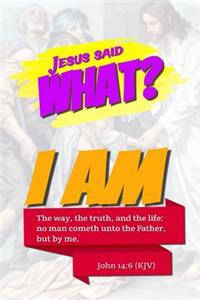 Jesus Said What? I Am the Way, the Truth, and the Life