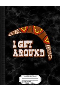 I Get Around Funny Australia Boomerang Composition Notebook