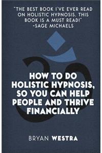 How To Do Holistic Hypnosis, So You Can Help People And Thrive Financially