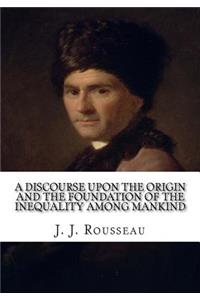 A Discourse Upon the Origin and the Foundation of the Inequality Among Mankind