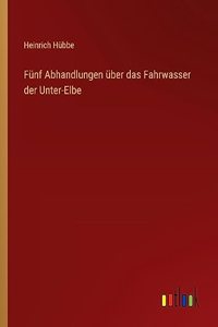 Fünf Abhandlungen über das Fahrwasser der Unter-Elbe