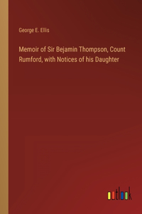 Memoir of Sir Bejamin Thompson, Count Rumford, with Notices of his Daughter