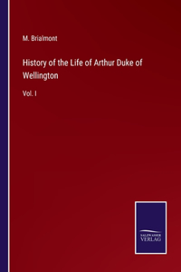 History of the Life of Arthur Duke of Wellington