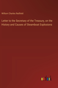 Letter to the Secretary of the Treasury, on the History and Causes of Steamboat Explosions