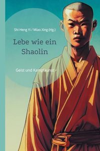 Lebe wie ein Shaolin: Geist und Kampfkunst