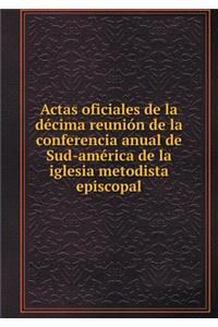 Actas Oficiales de la Décima Reunión de la Conferencia Anual de Sud-América de la Iglesia Metodista Episcopal