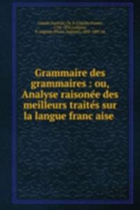 Grammaire des grammaires : ou, Analyse raisonee des meilleurs traites sur la langue francaise .
