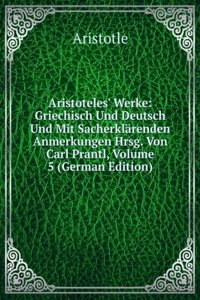 Aristoteles' Werke: Griechisch Und Deutsch Und Mit Sacherklarenden Anmerkungen Hrsg. Von Carl Prantl, Volume 5 (German Edition)