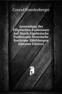 Anwendung Der Elliptischen Funktionen Auf Durch Algebraische Funktionen Vermittelte Konforme Abbildungen (German Edition)
