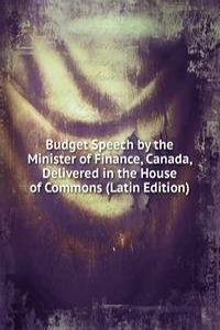 Budget Speech by the Minister of Finance, Canada, Delivered in the House of Commons (Latin Edition)
