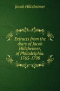 Extracts from the diary of Jacob Hiltzheimer, of Philadelphia. 1765-1798