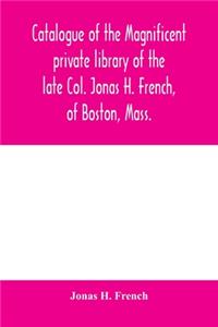 Catalogue of the magnificent private library of the late Col. Jonas H. French, of Boston, Mass.