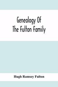 Genealogy Of The Fulton Family, Being Descendants Of John Fulton, Born In Scotland 1713, Emigrated To America In 1753, Settled In Nottingham Township, Chester County, Penna., 1762 With A Record Of The Known Descendants Of Hugh Ramsey, Of Nottingham