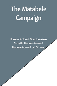 Matabele Campaign; Being a Narrative of the Campaign in Suppressing the Native Rising in Matabeleland and Mashonaland, 1896