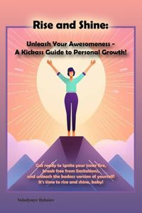 Rise and Shine: Unleash Your Awesomeness - A Kickass Guide to Personal Growth!