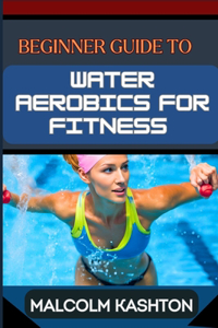 Beginner Guide to Water Aerobics for Fitness