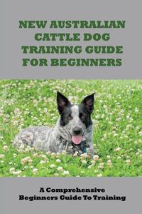 New Australian Cattle Dog Training Guide For Beginners