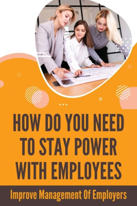 How Do You Need To Stay Power With Employees