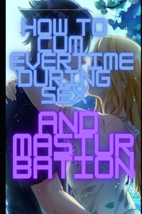 How to Cum Every Time During Sex and Masturbation
