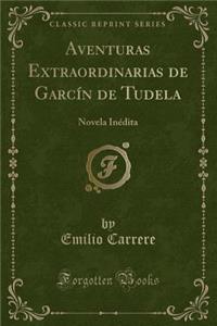 Aventuras Extraordinarias de Garcï¿½n de Tudela: Novela Inï¿½dita (Classic Reprint)