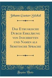 Das Etruskische Durch Erklärung von Inschriften und Namen als Semitische Sprache (Classic Reprint)