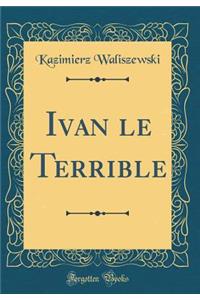 Ivan Le Terrible (Classic Reprint)