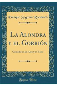 La Alondra Y El Gorriï¿½n: Comedia En Un Acto Y En Verso (Classic Reprint)