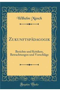 Zukunftspï¿½dagogik: Berichte Und Kritiken, Betrachtungen Und Vorschlï¿½ge (Classic Reprint)