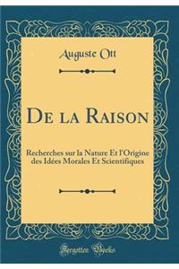 De la Raison: Recherches sur la Nature Et l'Origine des Idées Morales Et Scientifiques (Classic Reprint)