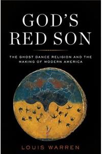 God's Red Son: The Ghost Dance Religion and the Making of Modern America