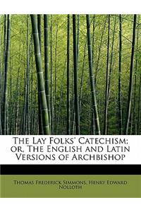 The Lay Folks' Catechism; Or, the English and Latin Versions of Archbishop