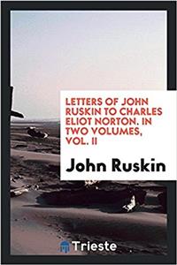 Letters of John Ruskin to Charles Eliot Norton. in Two Volumes, Vol. II